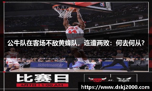 公牛队在客场不敌黄蜂队，连遭两败：何去何从？