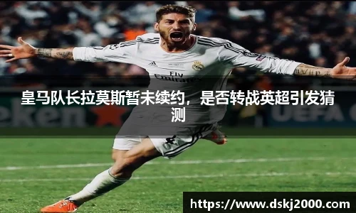 皇马队长拉莫斯暂未续约，是否转战英超引发猜测