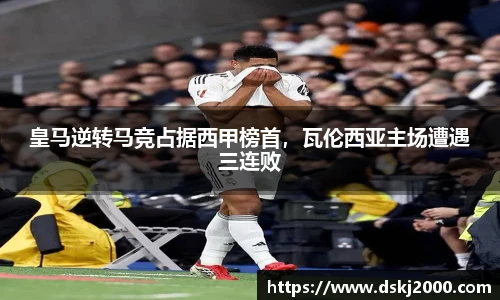 皇马逆转马竞占据西甲榜首，瓦伦西亚主场遭遇三连败