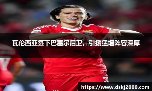 瓦伦西亚签下巴塞尔后卫，引援猛增阵容深厚