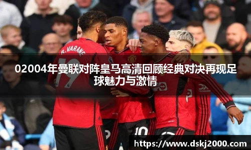 02004年曼联对阵皇马高清回顾经典对决再现足球魅力与激情