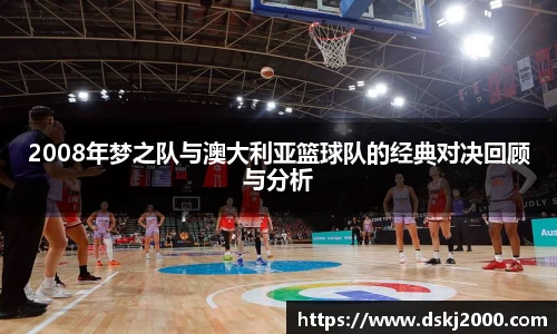 2008年梦之队与澳大利亚篮球队的经典对决回顾与分析