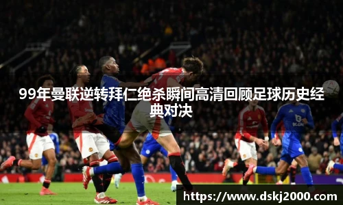 99年曼联逆转拜仁绝杀瞬间高清回顾足球历史经典对决