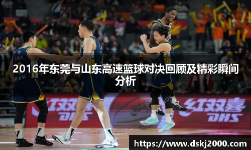 2016年东莞与山东高速篮球对决回顾及精彩瞬间分析