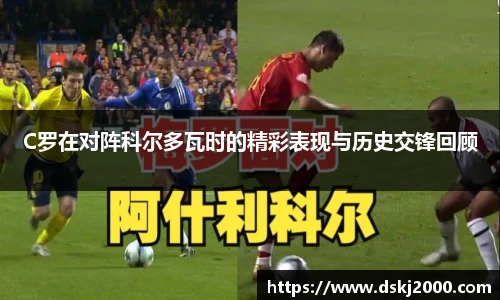 C罗在对阵科尔多瓦时的精彩表现与历史交锋回顾