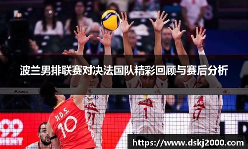 波兰男排联赛对决法国队精彩回顾与赛后分析